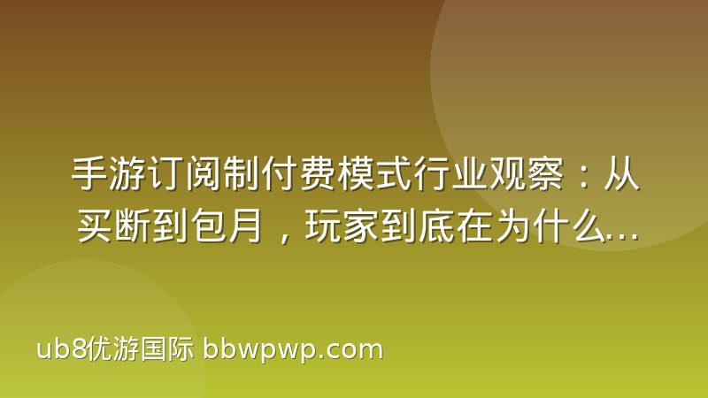 手游订阅制付费模式行业观察：从买断到包月，玩家到底在为什么买单