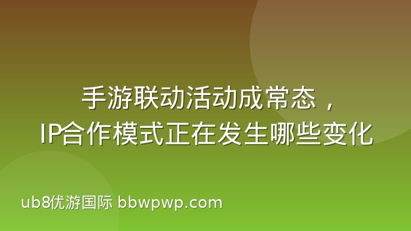 手游联动活动成常态，IP合作模式正在发生哪些变化